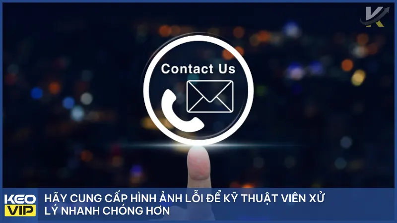 Liên Hệ 3 Bạn nên cung cấp hình ảnh lỗi cụ thể, để kỹ thuật viên xử lý nhanh chóng hơn