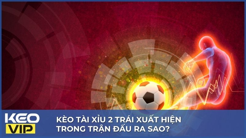 Dấu hiệu nhận biết kèo tài xỉu 2 trái